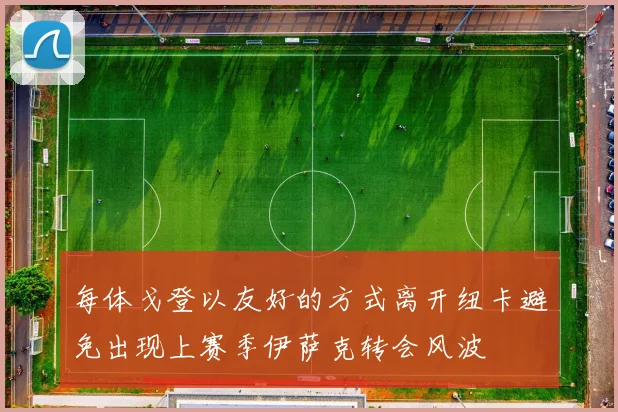 每体戈登以友好的方式离开纽卡避免出现上赛季伊萨克转会风波
